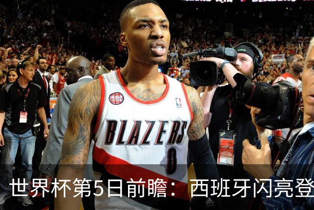 世界杯第5日前瞻：西班牙闪亮登场 伊沙亮相力争开门红