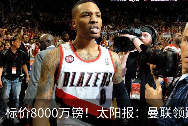 标价8000万镑！太阳报：曼联领跑M费争夺，皇马预计曼联会签下他